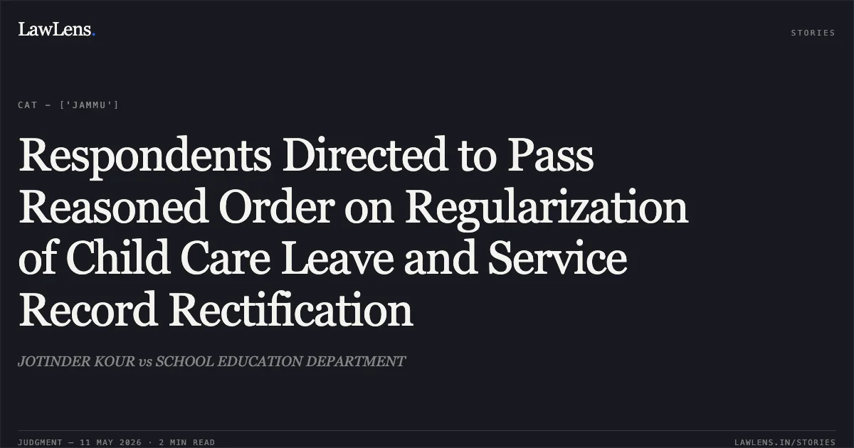 Respondents Directed to Pass Reasoned Order on Regularization of Child Care Leave and Service Record Rectification. JOTINDER KOUR vs SCHOOL EDUCATION DEPARTMENT. Central Administrative Tribunal. LawLens