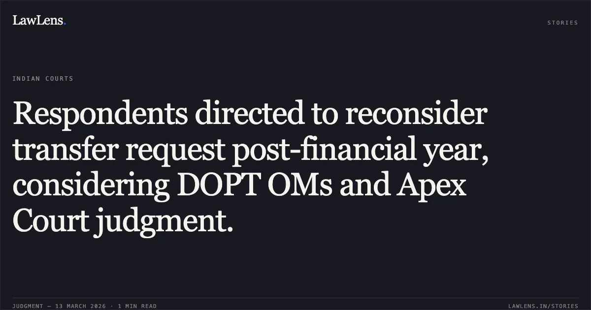 Respondents directed to reconsider transfer request post-financial year, considering DOPT OMs and Apex Court judgment.. Shamba Das v. Union of India [O.A./350/379/2026]. Central Administrative Tribunal. LawLens