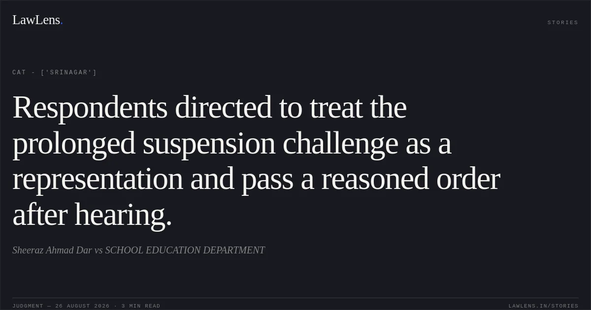 Respondents directed to treat the prolonged suspension challenge as a representation and pass a reasoned order after hearing.. Sheeraz Ahmad Dar  vs SCHOOL EDUCATION DEPARTMENT. CAT - ['Srinagar']. LawLens