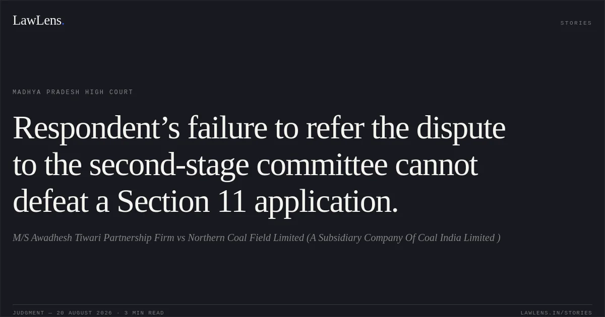 Respondent’s failure to refer the dispute to the second-stage committee cannot defeat a Section 11 application.. M/S Awadhesh Tiwari Partnership Firm vs Northern Coal Field Limited (A Subsidiary Company Of Coal India Limited ). Madhya Pradesh High Court. LawLens