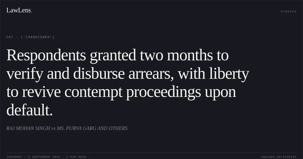 Respondents granted two months to verify and disburse arrears, with liberty to revive contempt proceedings upon default.. RAJ MOHAN SINGH vs MS. PURVA GARG AND OTHERS. CAT - ['Chandigarh']. LawLens