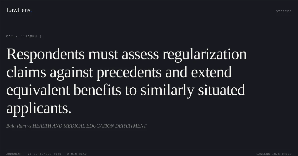 Respondents must assess regularization claims against precedents and extend equivalent benefits to similarly situated applicants.. Bala Ram vs HEALTH AND MEDICAL EDUCATION DEPARTMENT. CAT - ['Jammu']. LawLens