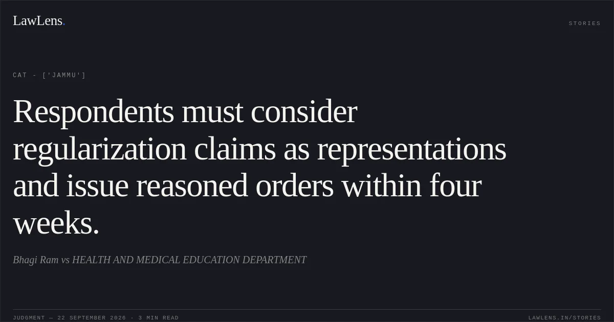 Respondents must consider regularization claims as representations and issue reasoned orders within four weeks.. Bhagi Ram vs HEALTH AND MEDICAL EDUCATION DEPARTMENT. CAT - ['Jammu']. LawLens