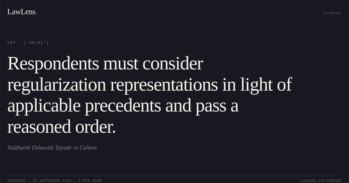 Respondents must consider regularization representations in light of applicable precedents and pass a reasoned order.. Siddharth Dsharath Tayade vs Culture. CAT - ['Delhi']. LawLens