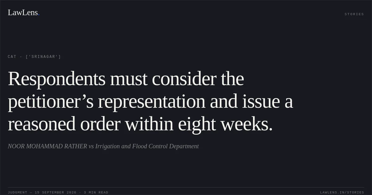 Respondents must consider the petitioner’s representation and issue a reasoned order within eight weeks.. NOOR MOHAMMAD RATHER vs Irrigation and Flood Control Department. CAT - ['Srinagar']. LawLens