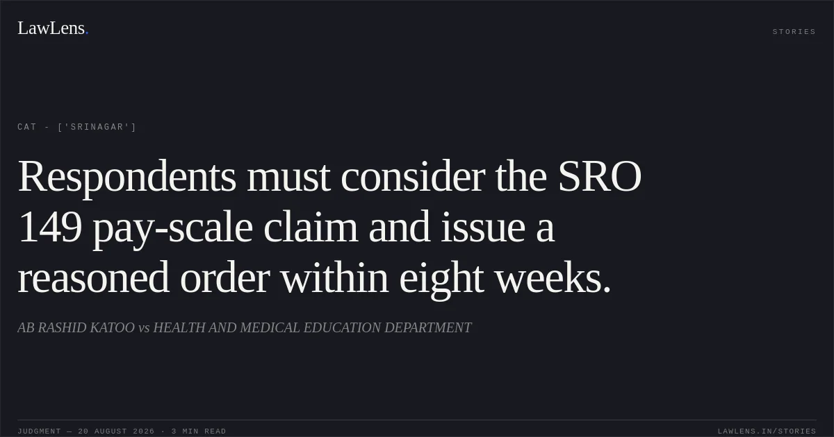 Respondents must consider the SRO 149 pay-scale claim and issue a reasoned order within eight weeks.. AB RASHID KATOO vs HEALTH AND MEDICAL EDUCATION DEPARTMENT. CAT - ['Srinagar']. LawLens