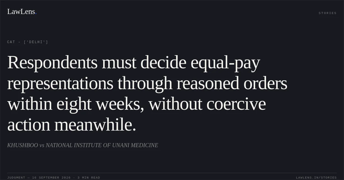 Respondents must decide equal-pay representations through reasoned orders within eight weeks, without coercive action meanwhile.. KHUSHBOO vs NATIONAL INSTITUTE OF UNANI MEDICINE. CAT - ['Delhi']. LawLens