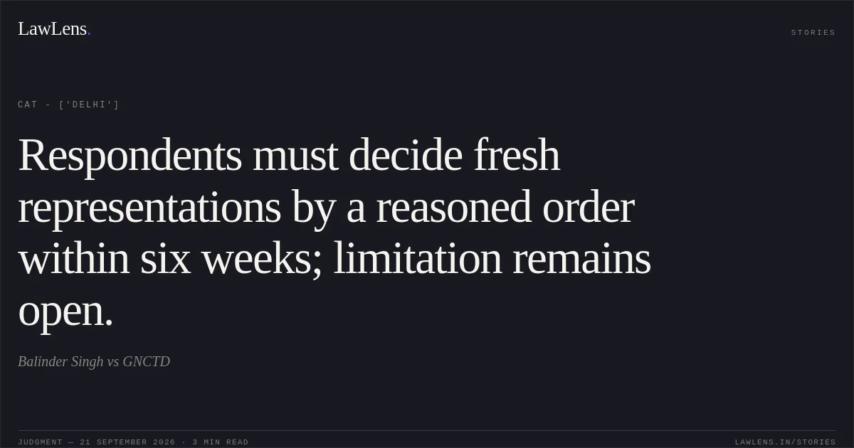 Respondents must decide fresh representations by a reasoned order within six weeks; limitation remains open.. Balinder Singh vs GNCTD. CAT - ['Delhi']. LawLens