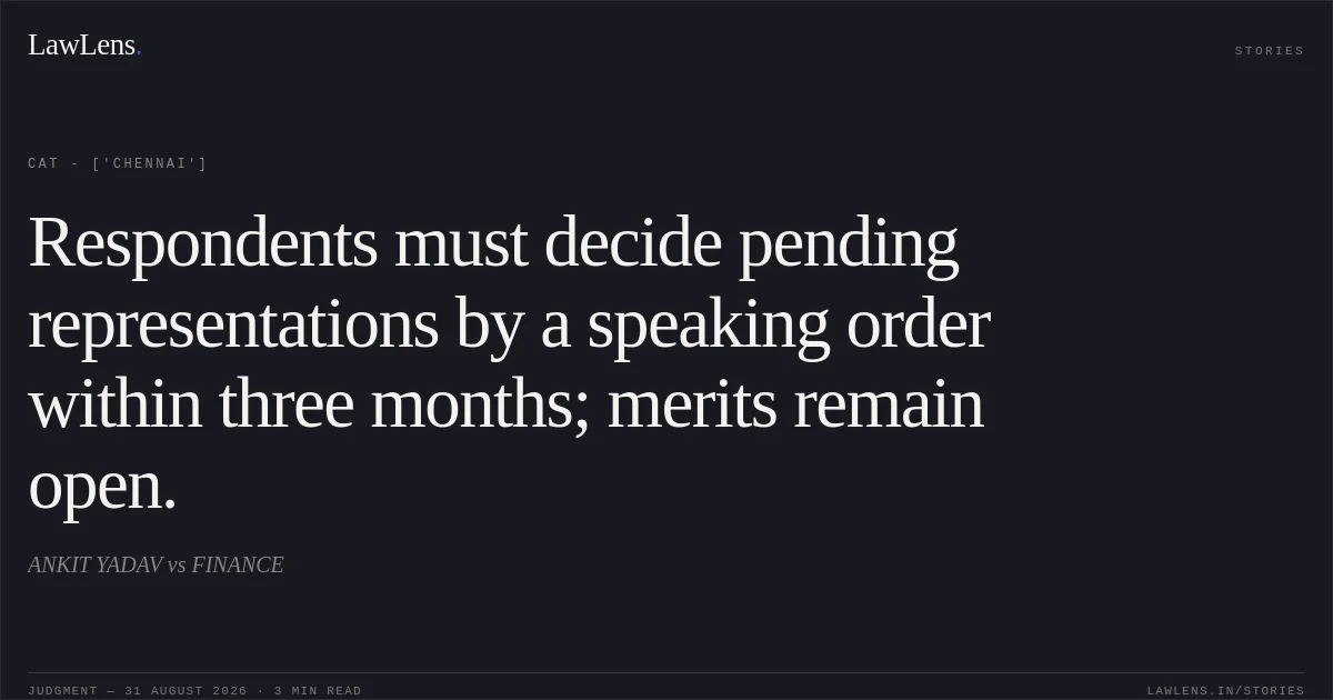 Respondents must decide pending representations by a speaking order within three months; merits remain open.. ANKIT YADAV vs FINANCE. CAT - ['Chennai']. LawLens