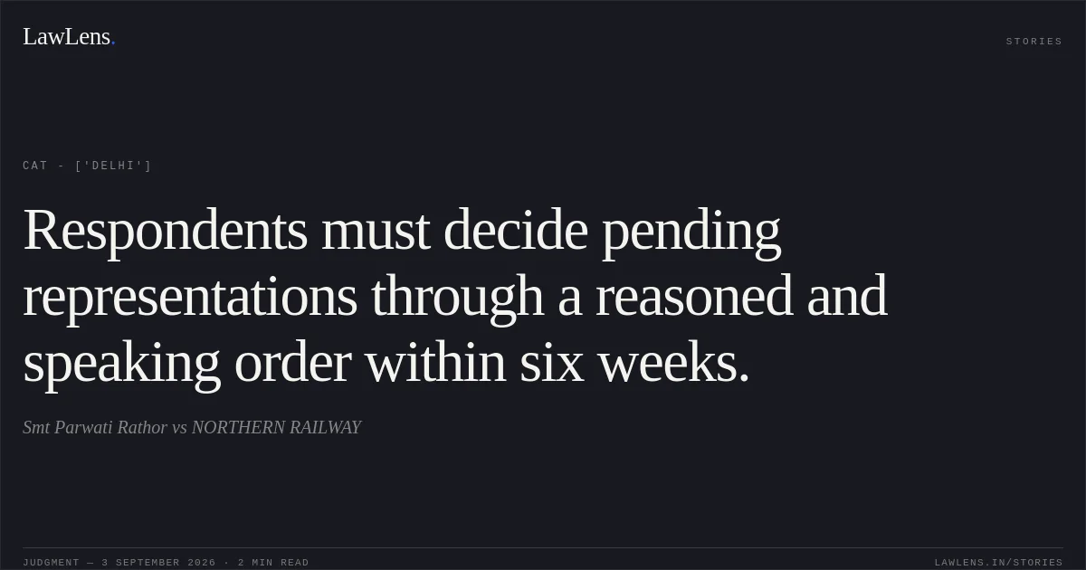 Respondents must decide pending representations through a reasoned and speaking order within six weeks.. Smt Parwati Rathor vs NORTHERN RAILWAY. CAT - ['Delhi']. LawLens