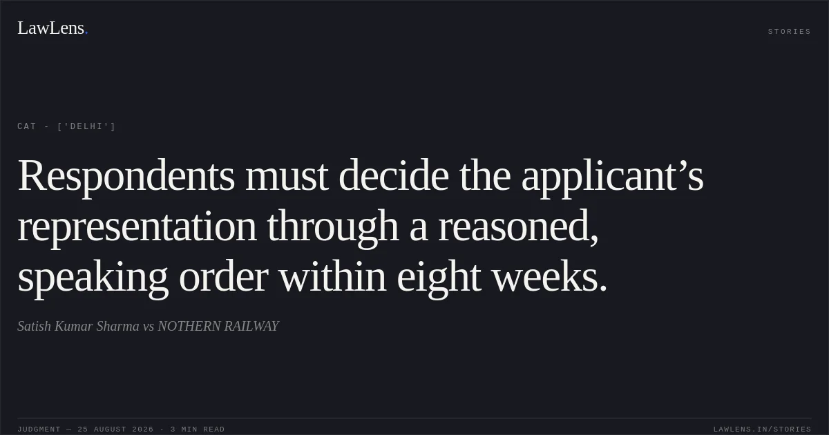 Respondents must decide the applicant’s representation through a reasoned, speaking order within eight weeks.. Satish Kumar Sharma vs NOTHERN RAILWAY. CAT - ['Delhi']. LawLens