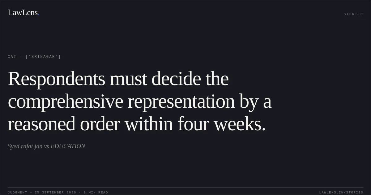 Respondents must decide the comprehensive representation by a reasoned order within four weeks.. Syed rafat jan vs EDUCATION. CAT - ['Srinagar']. LawLens