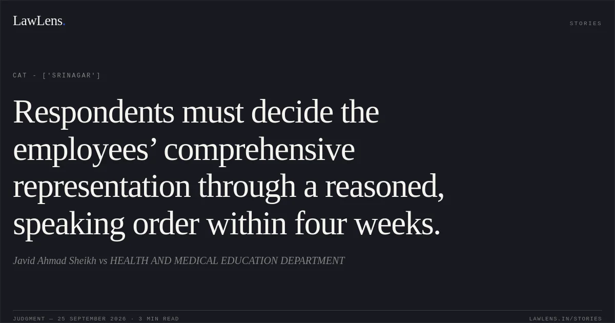 Respondents must decide the employees’ comprehensive representation through a reasoned, speaking order within four weeks.. Javid Ahmad Sheikh vs HEALTH AND MEDICAL EDUCATION DEPARTMENT. CAT - ['Srinagar']. LawLens