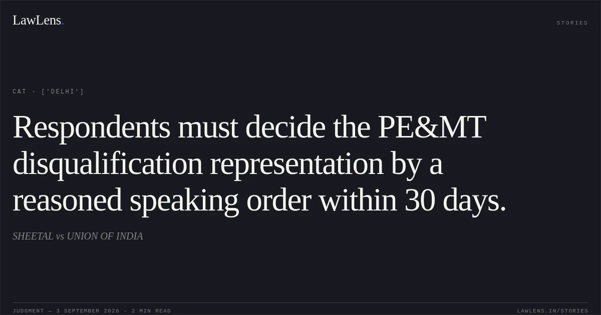 Respondents must decide the PE&MT disqualification representation by a reasoned speaking order within 30 days.. SHEETAL vs UNION OF INDIA. CAT - ['Delhi']. LawLens
