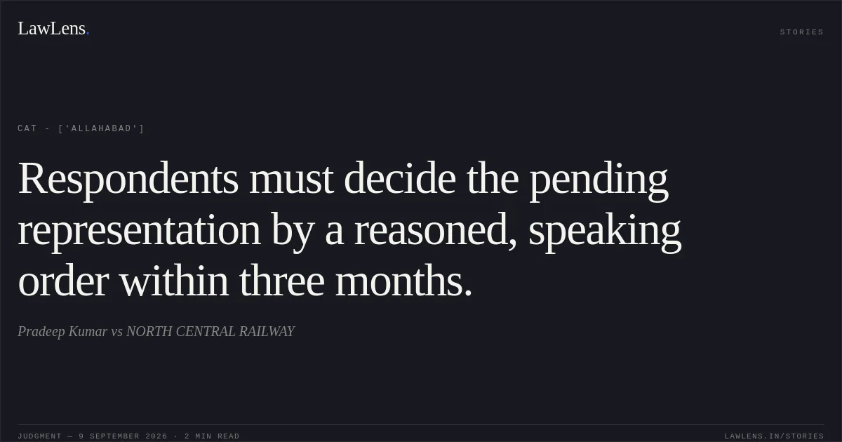 Respondents must decide the pending representation by a reasoned, speaking order within three months.. Pradeep Kumar  vs NORTH CENTRAL RAILWAY. CAT - ['Allahabad']. LawLens