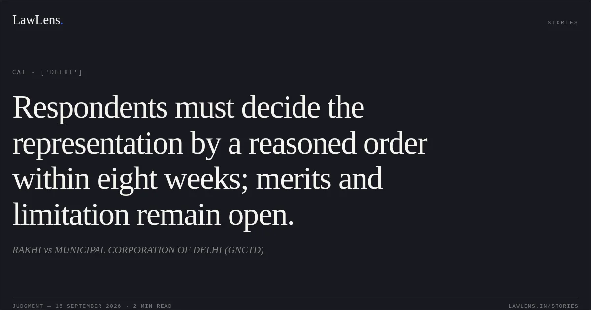 Respondents must decide the representation by a reasoned order within eight weeks; merits and limitation remain open.. RAKHI vs MUNICIPAL CORPORATION OF DELHI (GNCTD). CAT - ['Delhi']. LawLens