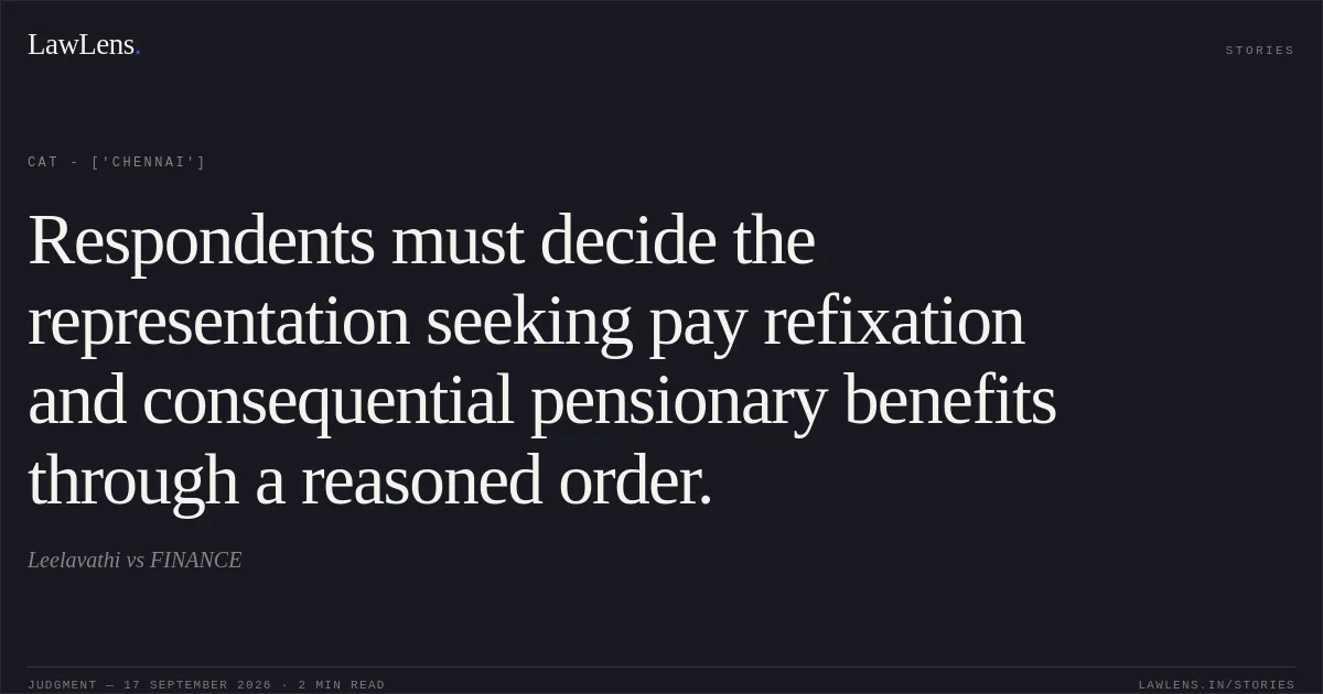Respondents must decide the representation seeking pay refixation and consequential pensionary benefits through a reasoned order.. Leelavathi vs FINANCE. CAT - ['Chennai']. LawLens