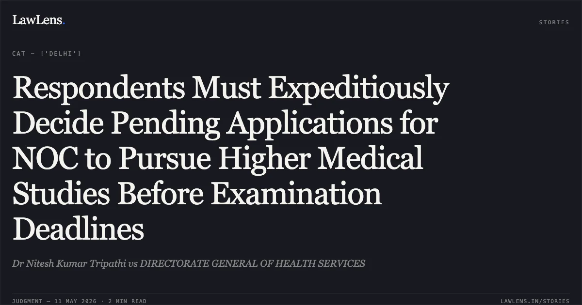 Respondents Must Expeditiously Decide Pending Applications for NOC to Pursue Higher Medical Studies Before Examination Deadlines. Dr Nitesh Kumar Tripathi vs DIRECTORATE GENERAL OF HEALTH SERVICES. Central Administrative Tribunal. LawLens