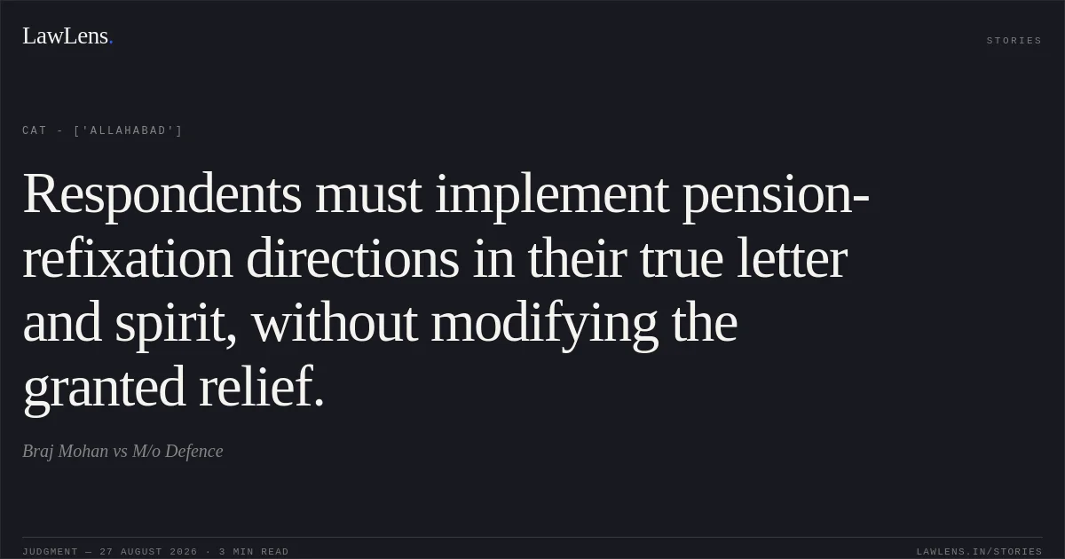 Respondents must implement pension-refixation directions in their true letter and spirit, without modifying the granted relief.. Braj Mohan vs M/o Defence. CAT - ['Allahabad']. LawLens