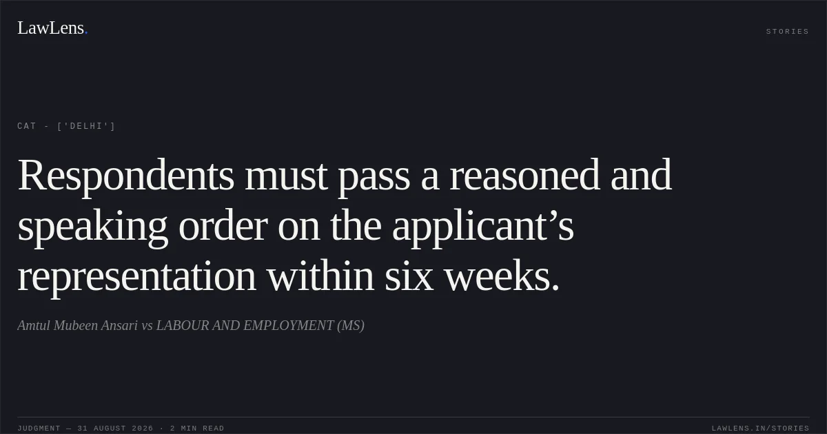 Respondents must pass a reasoned and speaking order on the applicant’s representation within six weeks.. Amtul Mubeen Ansari  vs LABOUR AND EMPLOYMENT (MS). CAT - ['Delhi']. LawLens
