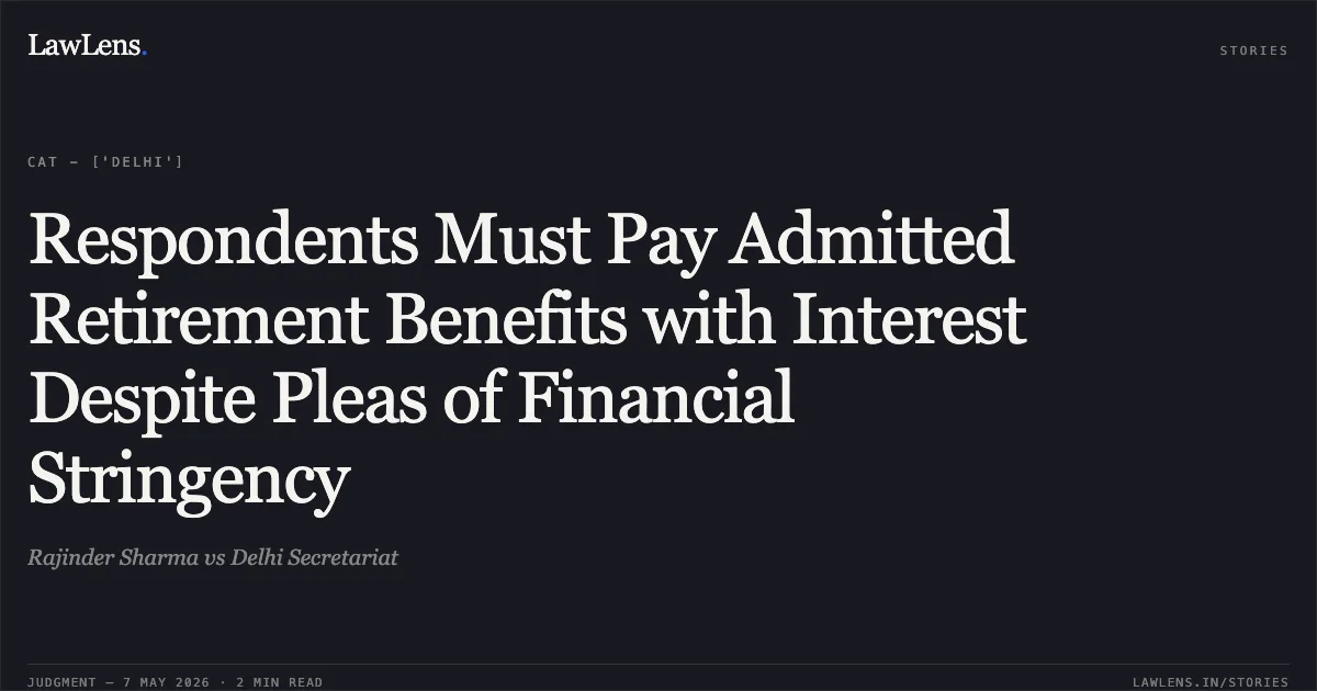 Respondents Must Pay Admitted Retirement Benefits with Interest Despite Pleas of Financial Stringency. Rajinder Sharma vs Delhi Secretariat. Central Administrative Tribunal. LawLens