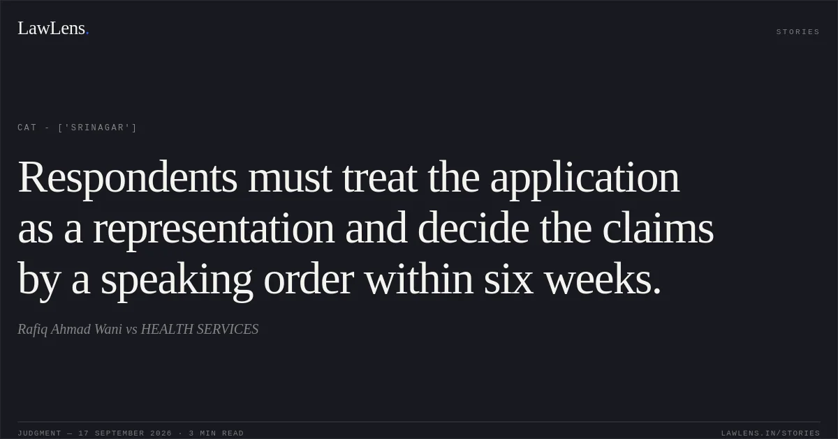 Respondents must treat the application as a representation and decide the claims by a speaking order within six weeks.. Rafiq Ahmad Wani vs HEALTH SERVICES. CAT - ['Srinagar']. LawLens