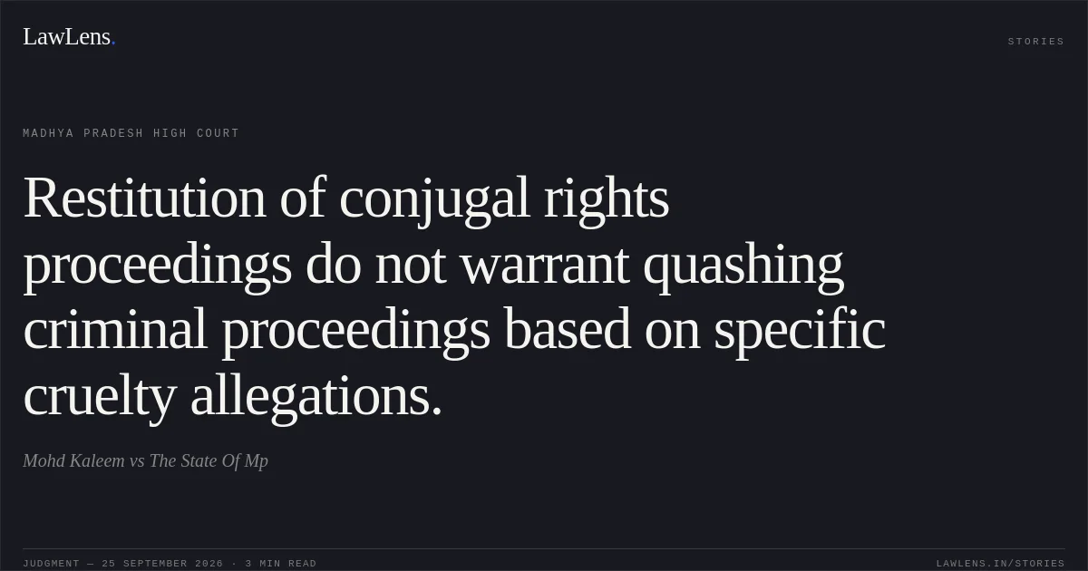 Restitution of conjugal rights proceedings do not warrant quashing criminal proceedings based on specific cruelty allegations.. Mohd Kaleem vs The State Of Mp. Madhya Pradesh High Court. LawLens