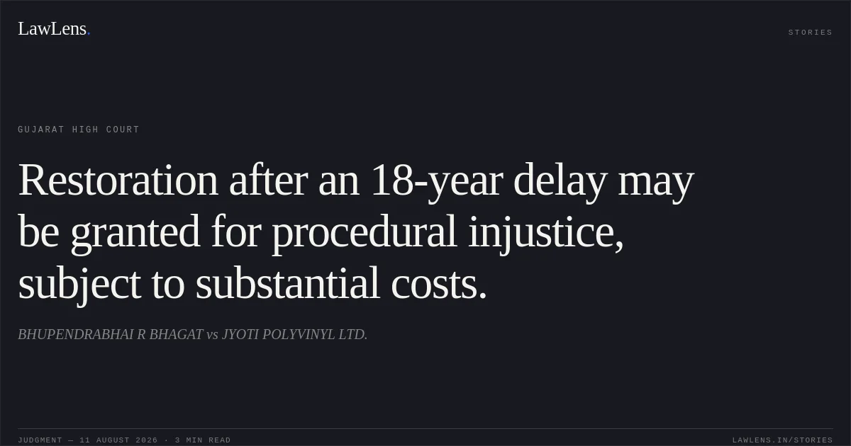 Restoration after an 18-year delay may be granted for procedural injustice, subject to substantial costs.. BHUPENDRABHAI R BHAGAT vs JYOTI POLYVINYL LTD.. Gujarat High Court. LawLens