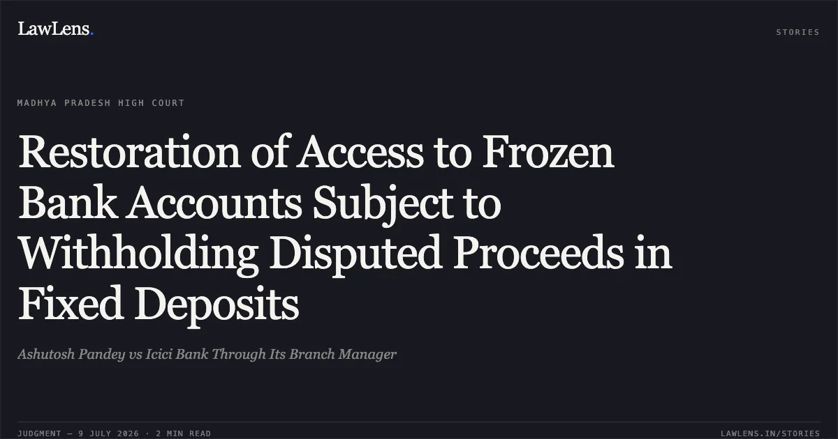Restoration of Access to Frozen Bank Accounts Subject to Withholding Disputed Proceeds in Fixed Deposits. Ashutosh Pandey vs Icici Bank Through Its Branch Manager. Madhya Pradesh High Court. LawLens