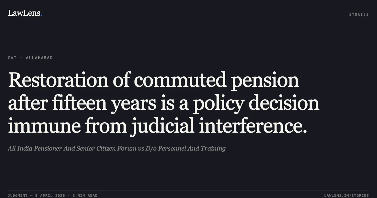 Restoration of commuted pension after fifteen years is a policy decision immune from judicial interference.. All India Pensioner And Senior Citizen Forum vs D/o Personnel And Training. Central Administrative Tribunal. LawLens
