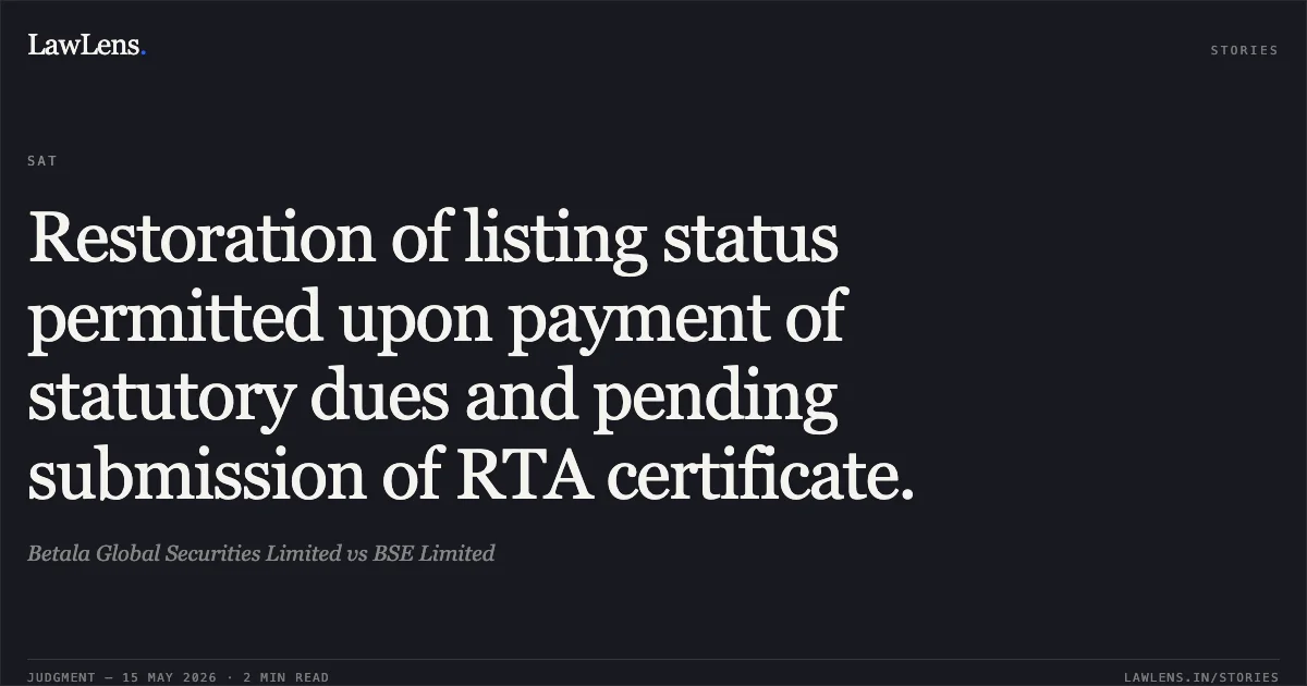Restoration of listing status permitted upon payment of statutory dues and pending submission of RTA certificate.. Betala Global Securities Limited vs BSE Limited. Securities Appellate Tribunal. LawLens