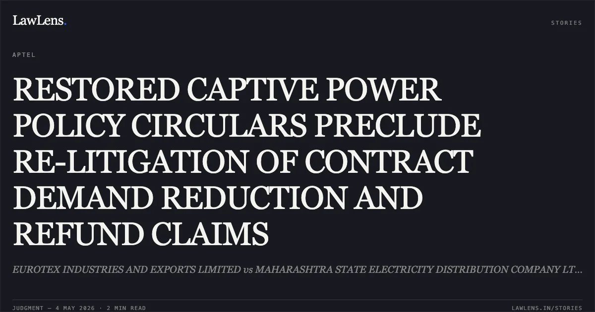 RESTORED CAPTIVE POWER POLICY CIRCULARS PRECLUDE RE-LITIGATION OF CONTRACT DEMAND REDUCTION AND REFUND CLAIMS. EUROTEX INDUSTRIES AND EXPORTS LIMITED vs MAHARASHTRA STATE ELECTRICITY DISTRIBUTION COMPANY LTD. & Anr. Appellate Tribunal For Electricity. LawLens