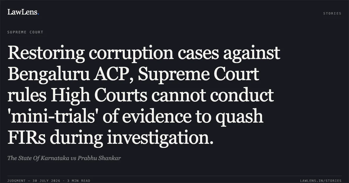 Restoring corruption cases against Bengaluru ACP, Supreme Court rules High Courts cannot conduct 'mini-trials' of evidence to quash FIRs during investigation.. The State Of Karnataka vs Prabhu Shankar. Supreme Court. LawLens