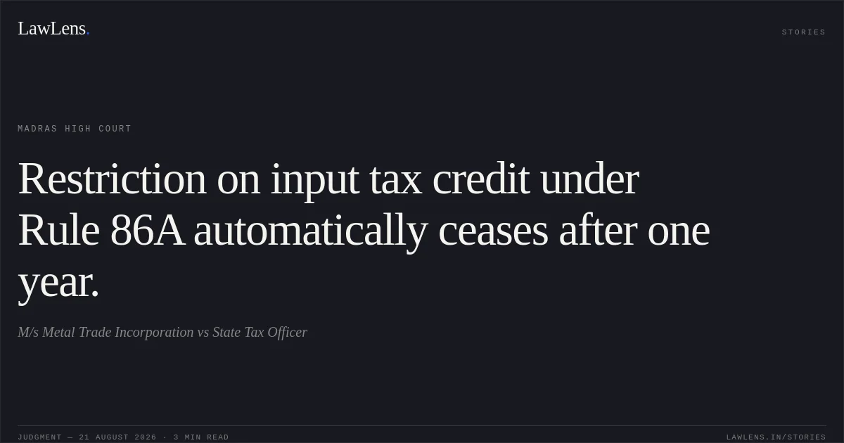 Restriction on input tax credit under Rule 86A automatically ceases after one year.. M/s Metal Trade Incorporation vs State Tax Officer. Madras High Court. LawLens