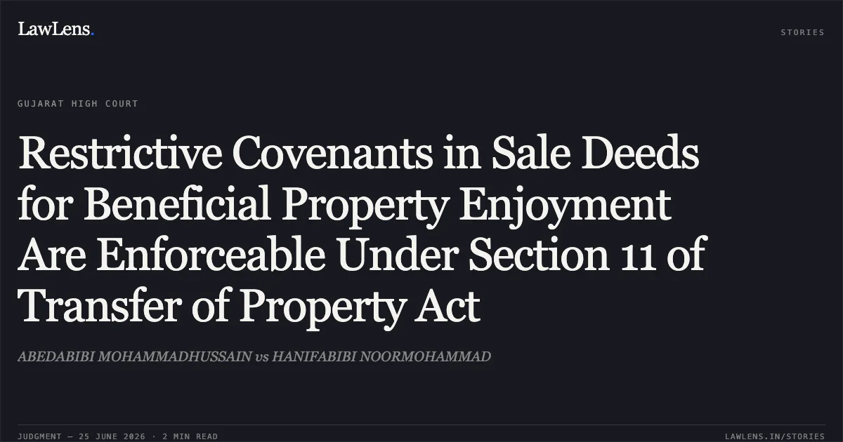 Restrictive Covenants in Sale Deeds for Beneficial Property Enjoyment Are Enforceable Under Section 11 of Transfer of Property Act. ABEDABIBI MOHAMMADHUSSAIN vs HANIFABIBI NOORMOHAMMAD. Gujarat High Court. LawLens