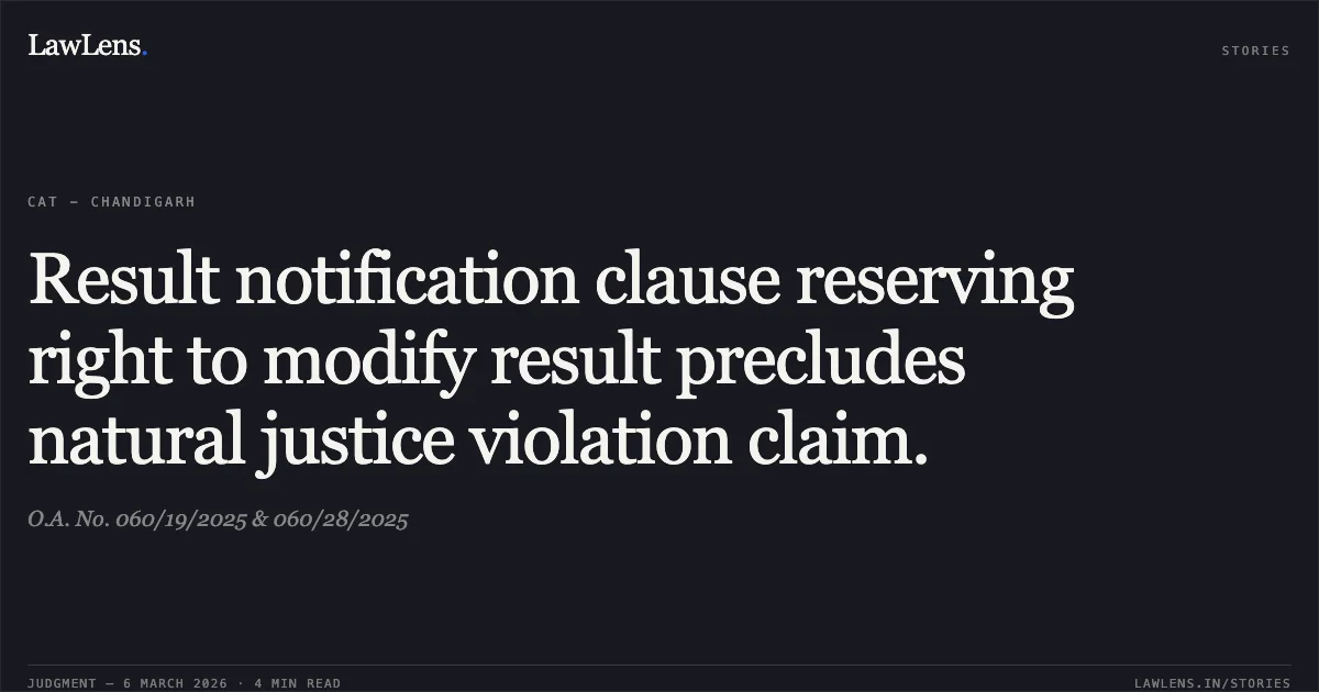 Result notification clause reserving right to modify result precludes natural justice violation claim.. O.A. No. 060/19/2025 & 060/28/2025. Central Administrative Tribunal. LawLens