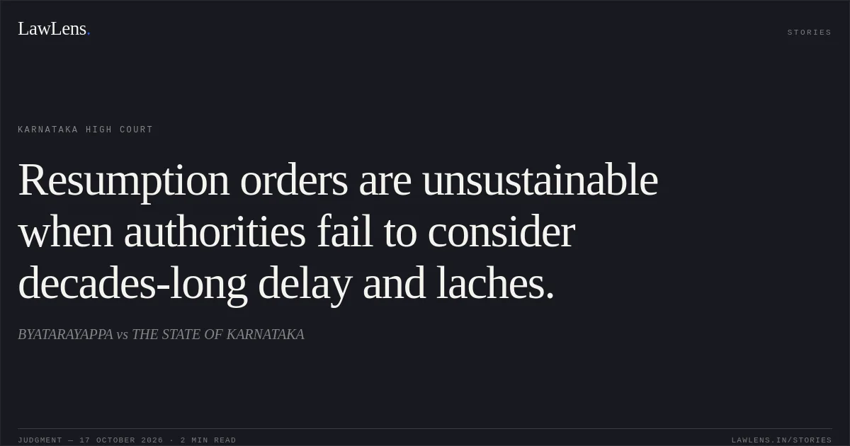 Resumption orders are unsustainable when authorities fail to consider decades-long delay and laches.. BYATARAYAPPA vs THE STATE OF KARNATAKA. Karnataka High Court. LawLens