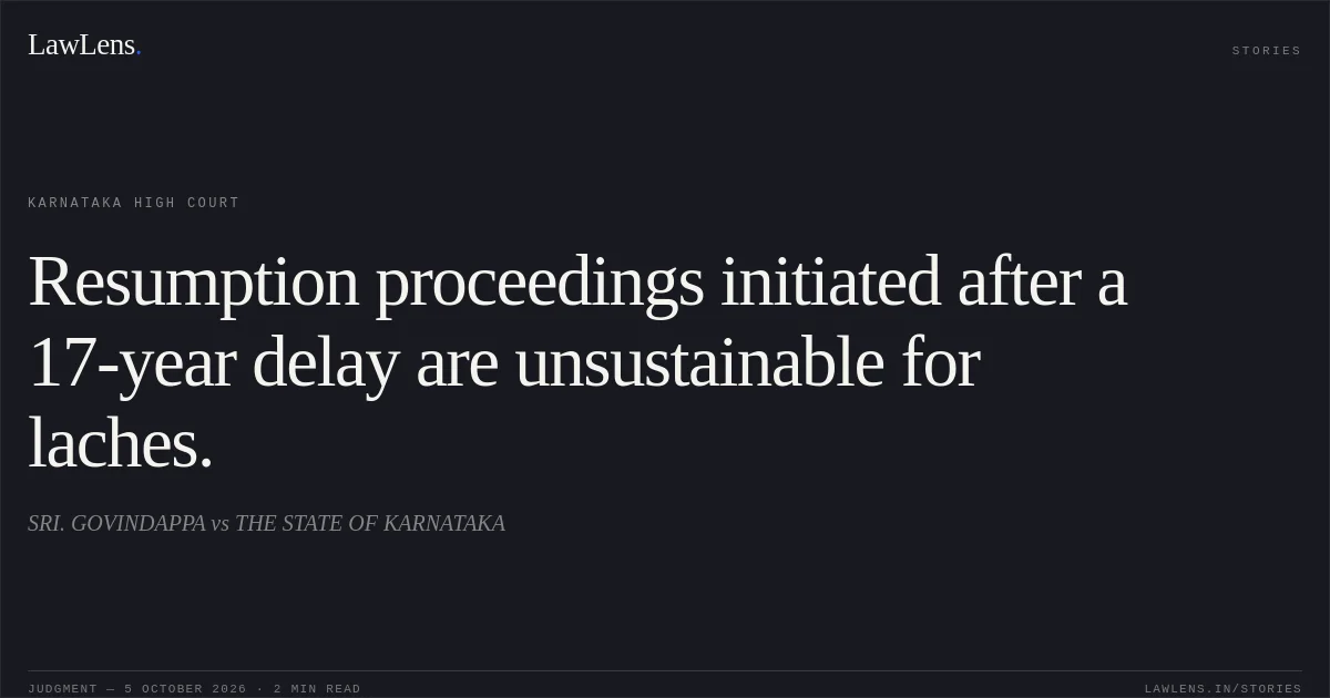 Resumption proceedings initiated after a 17-year delay are unsustainable for laches.. SRI. GOVINDAPPA vs THE STATE OF KARNATAKA. Karnataka High Court. LawLens