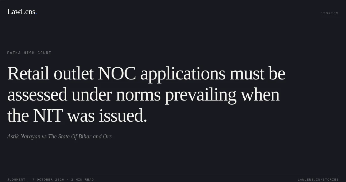 Retail outlet NOC applications must be assessed under norms prevailing when the NIT was issued.. Astik Narayan vs The State Of Bihar and Ors. Patna High Court. LawLens