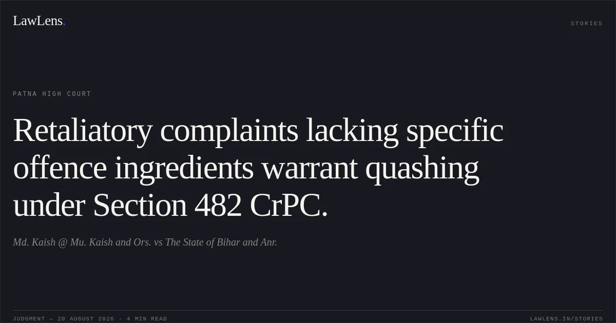 Retaliatory complaints lacking specific offence ingredients warrant quashing under Section 482 CrPC.. Md. Kaish @ Mu. Kaish and Ors. vs The State of Bihar and Anr.. Patna High Court. LawLens
