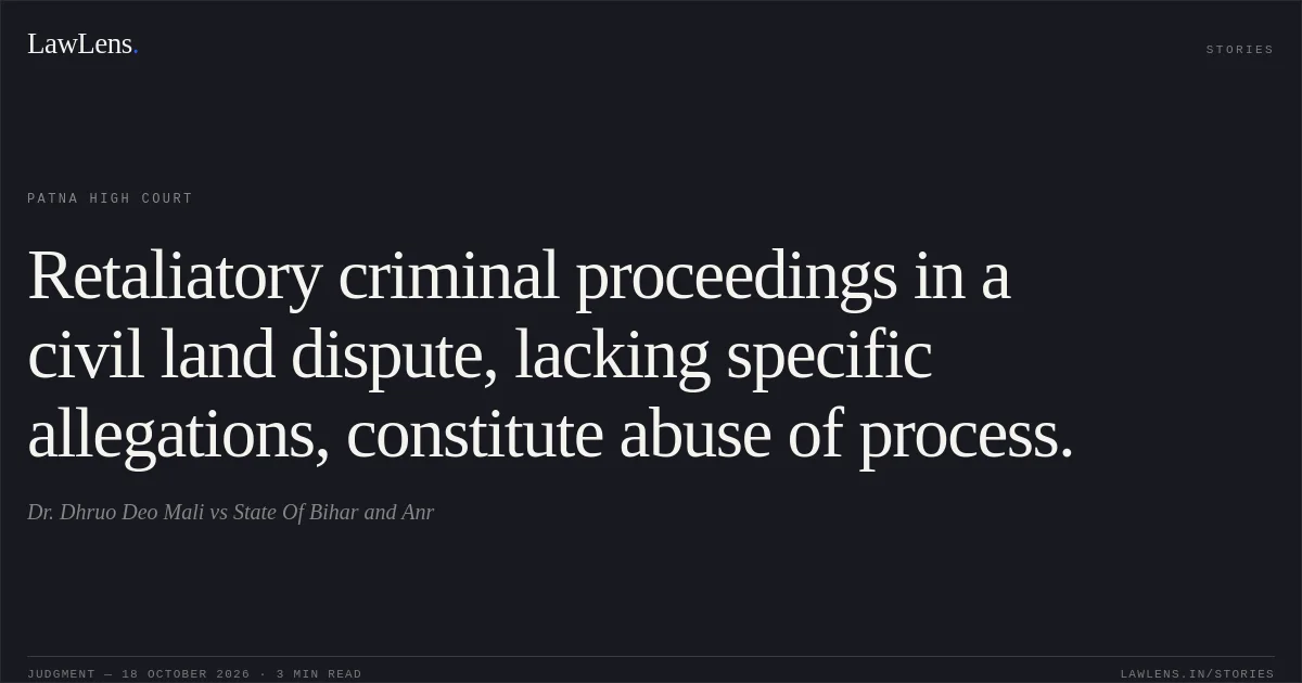 Retaliatory criminal proceedings in a civil land dispute, lacking specific allegations, constitute abuse of process.. Dr. Dhruo Deo Mali vs State Of Bihar and Anr. Patna High Court. LawLens