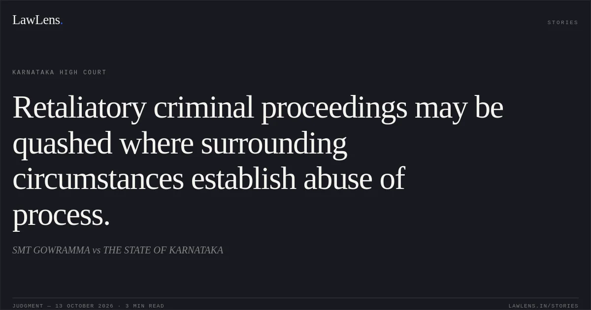 Retaliatory criminal proceedings may be quashed where surrounding circumstances establish abuse of process.. SMT GOWRAMMA vs THE STATE OF KARNATAKA. Karnataka High Court. LawLens