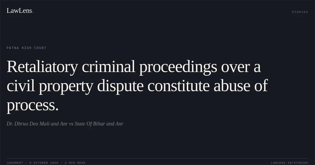 Retaliatory criminal proceedings over a civil property dispute constitute abuse of process.. Dr. Dhruo Deo Mali and Anr vs State Of Bihar and Anr. Patna High Court. LawLens