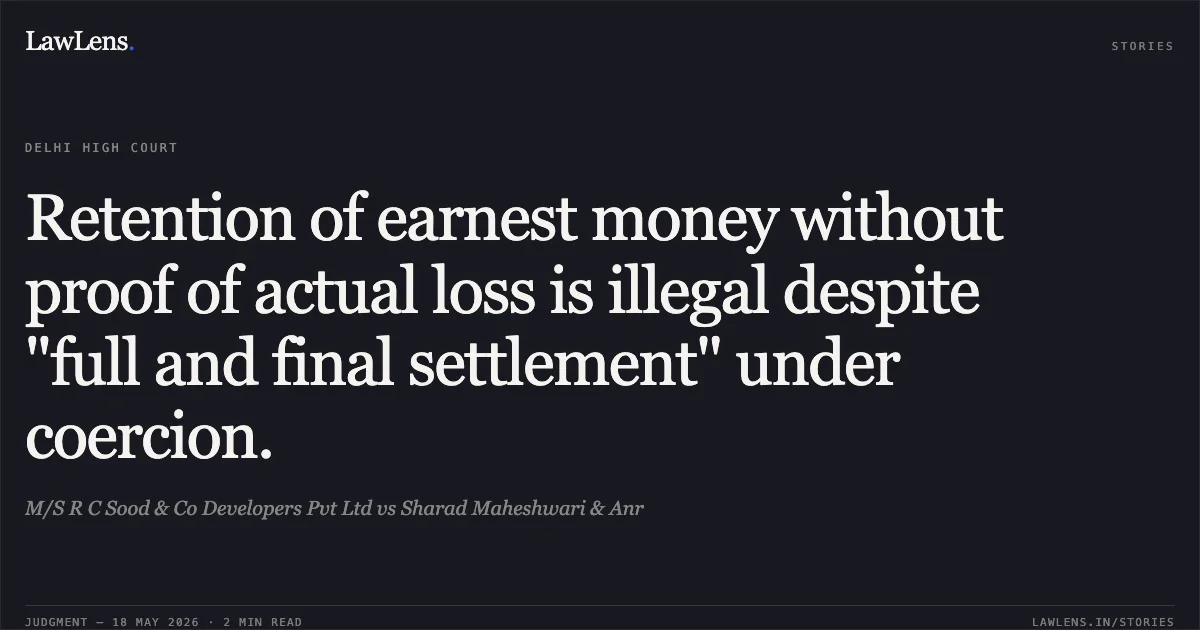 Retention of earnest money without proof of actual loss is illegal despite "full and final settlement" under coercion.. M/S R C Sood & Co Developers Pvt Ltd vs Sharad Maheshwari & Anr. Delhi High Court. LawLens
