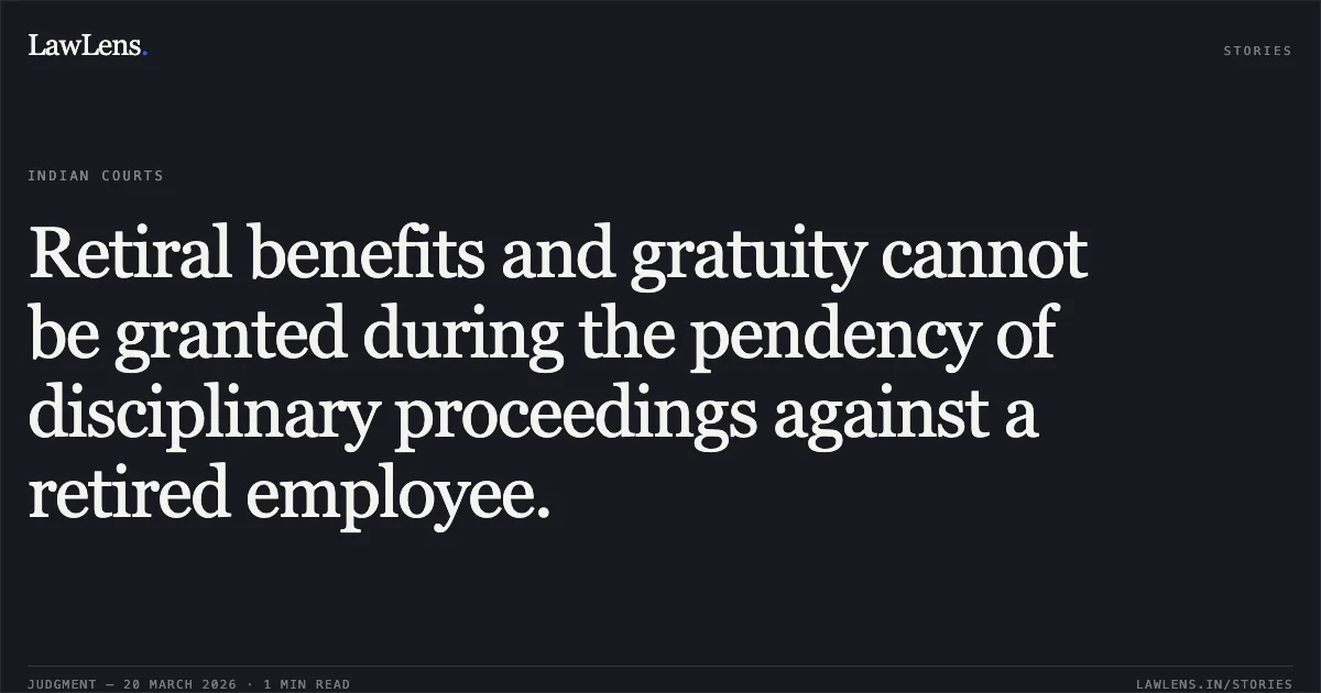 Retiral benefits and gratuity cannot be granted during the pendency of disciplinary proceedings against a retired employee.. M UTHIRAM vs M/O RAILWAYS. Central Administrative Tribunal. LawLens