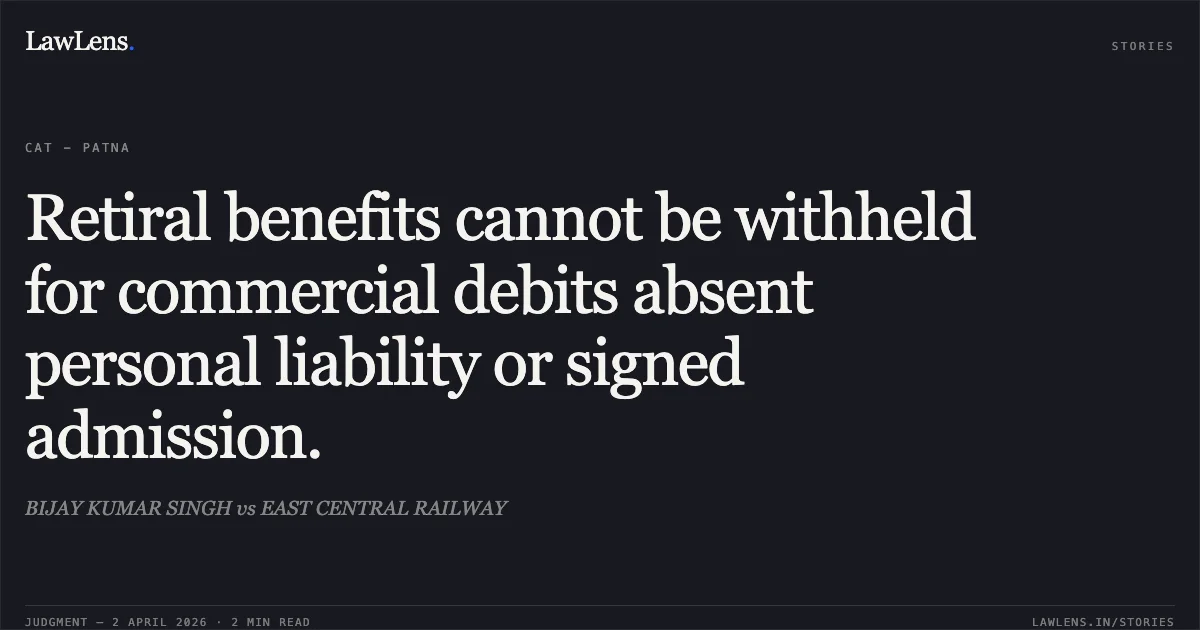 Retiral benefits cannot be withheld for commercial debits absent personal liability or signed admission.. BIJAY KUMAR SINGH vs EAST CENTRAL RAILWAY. Central Administrative Tribunal. LawLens