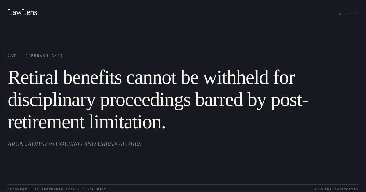 Retiral benefits cannot be withheld for disciplinary proceedings barred by post-retirement limitation.. ARUN JADHAV vs HOUSING AND URBAN AFFAIRS. CAT - ['Ernakulam']. LawLens