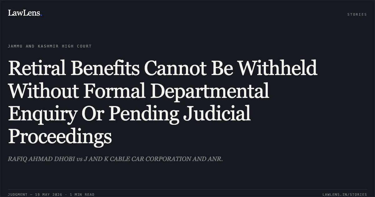 Retiral Benefits Cannot Be Withheld Without Formal Departmental Enquiry Or Pending Judicial Proceedings. RAFIQ AHMAD DHOBI vs J AND K CABLE CAR CORPORATION AND ANR.. Jammu and Kashmir High Court. LawLens