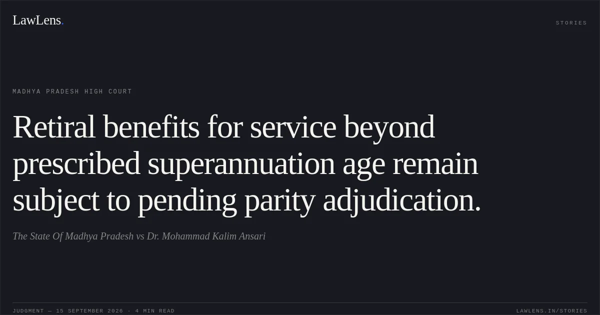 Retiral benefits for service beyond prescribed superannuation age remain subject to pending parity adjudication.. The State Of Madhya Pradesh vs Dr. Mohammad Kalim Ansari. Madhya Pradesh High Court. LawLens