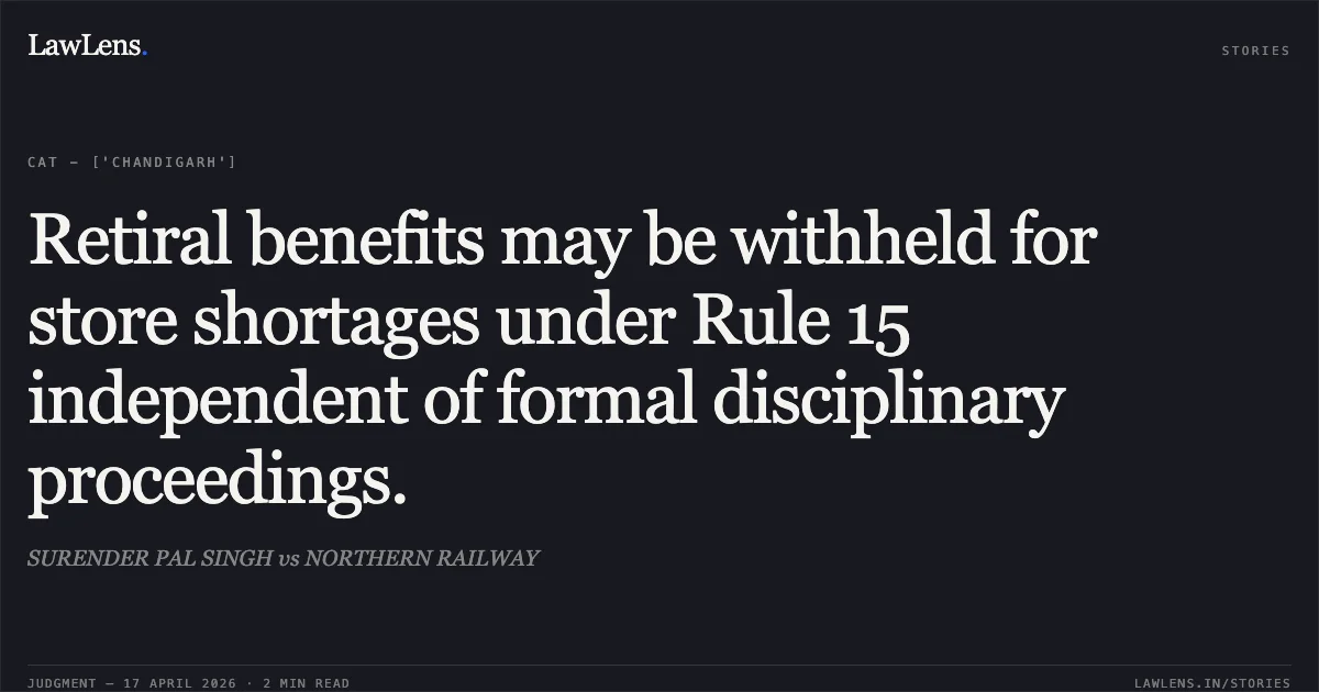 Retiral benefits may be withheld for store shortages under Rule 15 independent of formal disciplinary proceedings.. SURENDER PAL SINGH vs NORTHERN RAILWAY. Central Administrative Tribunal. LawLens
